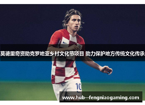 莫德里奇资助克罗地亚乡村文化节项目 助力保护地方传统文化传承 莫德里奇资助克罗地亚乡村文化节项目 助力保护地方传统文化传承