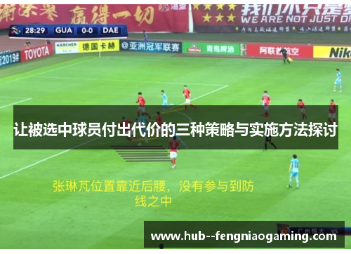 让被选中球员付出代价的三种策略与实施方法探讨 让被选中球员付出代价的三种策略与实施方法探讨