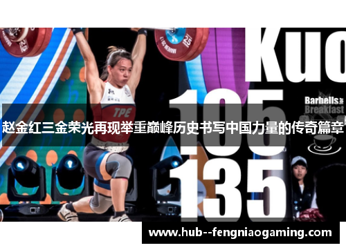 赵金红三金荣光再现举重巅峰历史书写中国力量的传奇篇章