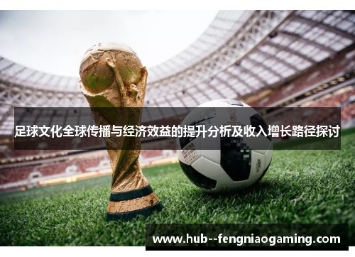 足球文化全球传播与经济效益的提升分析及收入增长路径探讨