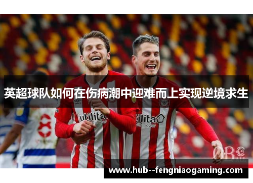 英超球队如何在伤病潮中迎难而上实现逆境求生