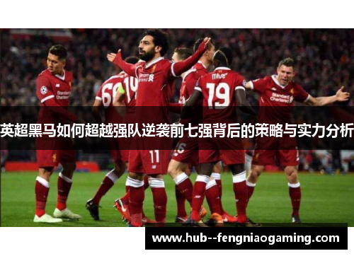 英超黑马如何超越强队逆袭前七强背后的策略与实力分析 英超黑马如何超越强队逆袭前七强背后的策略与实力分析