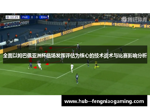 全面以姆巴佩亚洲杯临场发挥评估为核心的技术战术与比赛影响分析