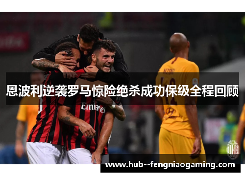 恩波利逆袭罗马惊险绝杀成功保级全程回顾