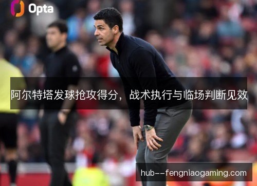 阿尔特塔发球抢攻得分，战术执行与临场判断见效